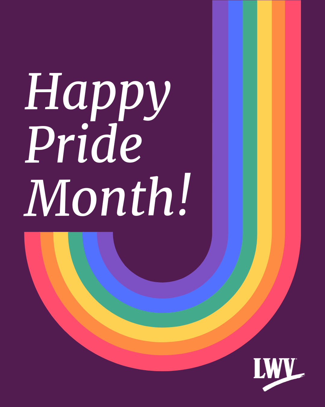 A graphic on a dark purple background. A rainbow comes down from the top and hooks up in a J-shape. At the end of the hook, white text reads, "Happy Pride Month!" and in the lower right corner is the League of Women Voters' logo in white.