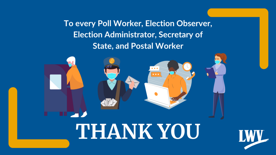 A blue graphic that reads To every Poll Worker, Election Observer, Election Administrator, Secretary of State, and Postal Worker that shows images of someone in the voting booth, a postal worker, a woman working on a laptop, and a lady with a clipboard 