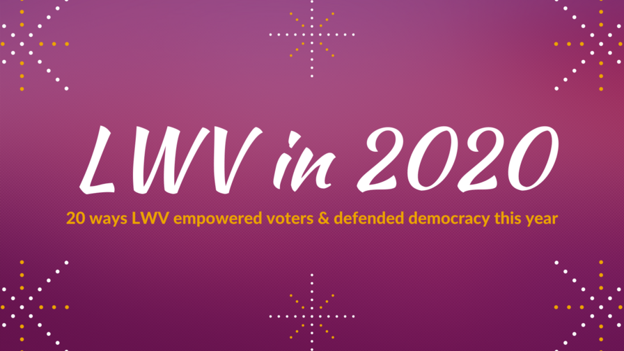 LWV in 2020: 20 ways LWV empowered voters & defended democracy this year